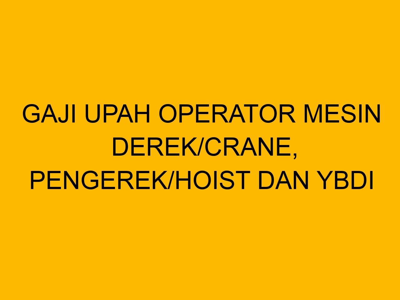 Pengerek Rek Gaji Upah Operator Mesin Derek/Crane, Pengerek/Hoist dan YBDI