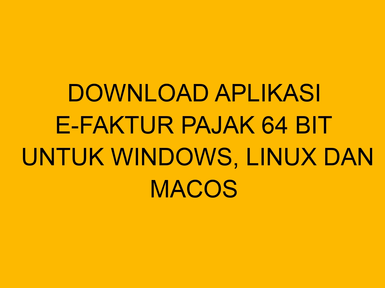 Download Aplikasi E Faktur Pajak 64 Bit Untuk Windows Linux Dan MacOS Download aplikasi e faktur pajak 64 bit untuk windows linux dan macos